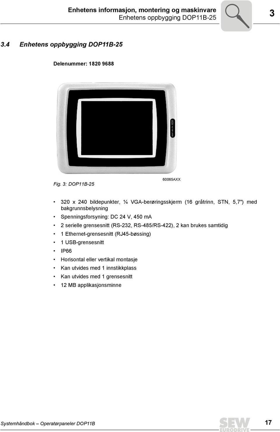 ma 2 serielle grensesnitt (RS-232, RS-485/RS-422), 2 kan brukes samtidig 1 Ethernet-grensesnitt (RJ45-bøssing) 1 USB-grensesnitt P66 Horisontal