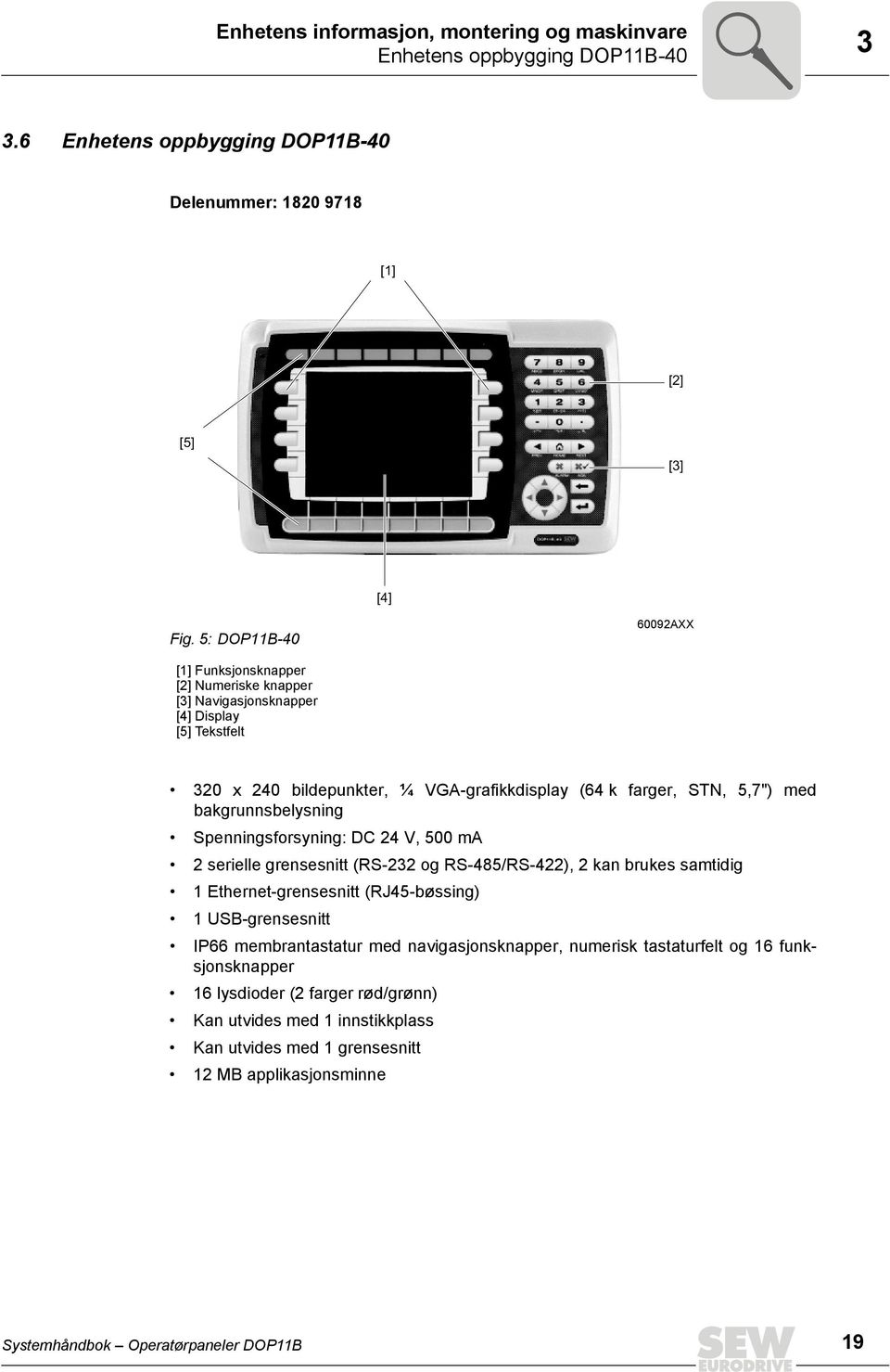 bakgrunnsbelysning Spenningsforsyning: DC 24 V, 5 ma 2 serielle grensesnitt (RS-232 og RS-485/RS-422), 2 kan brukes samtidig 1 Ethernet-grensesnitt (RJ45-bøssing) 1 USB-grensesnitt P66