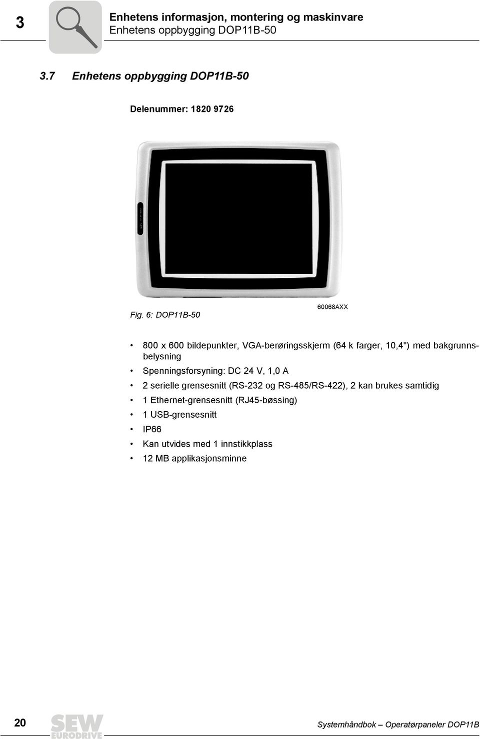 6: DOP11B-5 668AXX 8 x 6 bildepunkter, VGA-berøringsskjerm (64 k farger, 1,4") med bakgrunnsbelysning Spenningsforsyning: DC