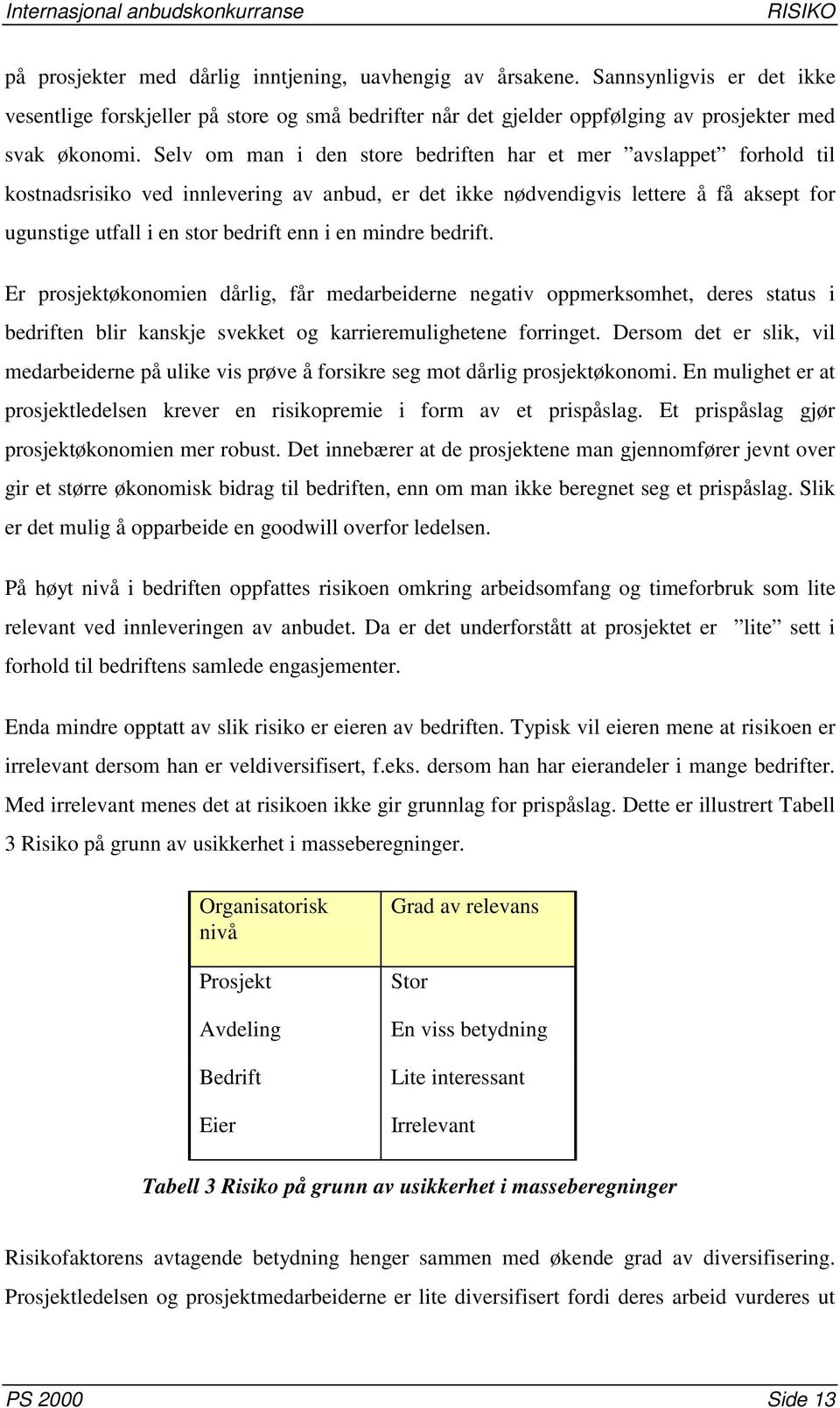 en mindre bedrift. Er prosjektøkonomien dårlig, får medarbeiderne negativ oppmerksomhet, deres status i bedriften blir kanskje svekket og karrieremulighetene forringet.