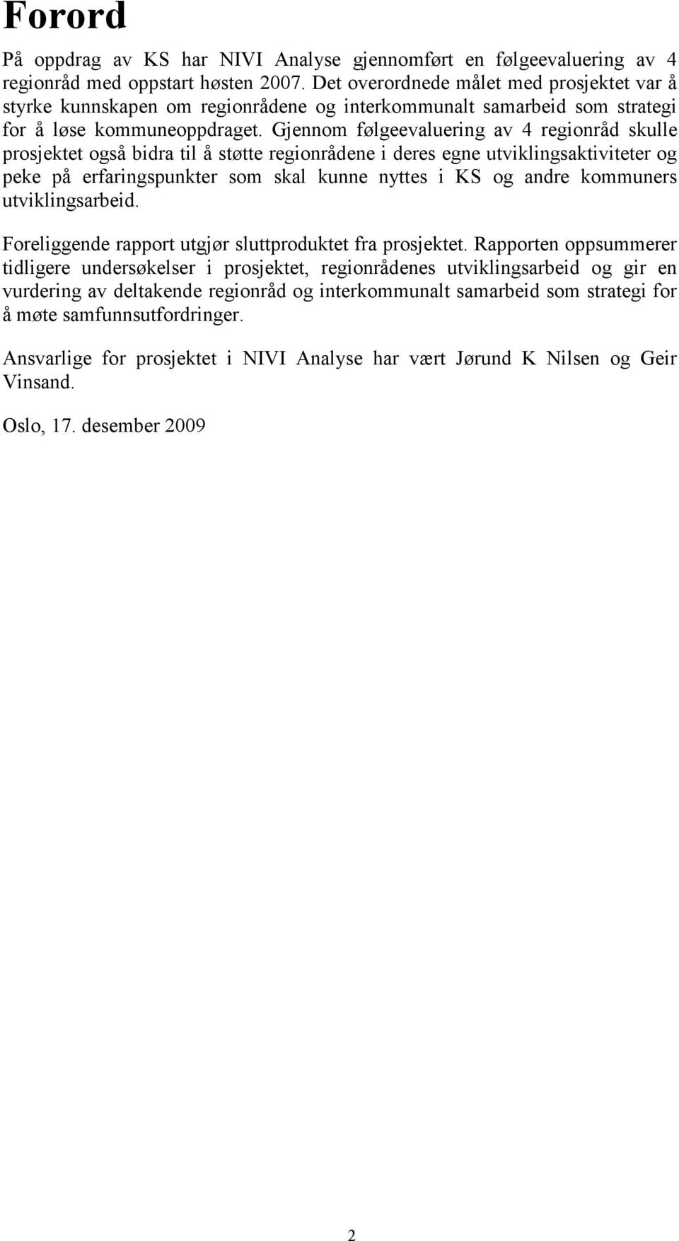 Gjennom følgeevaluering av 4 regionråd skulle prosjektet også bidra til å støtte regionrådene i deres egne utviklingsaktiviteter og peke på erfaringspunkter som skal kunne nyttes i KS og andre