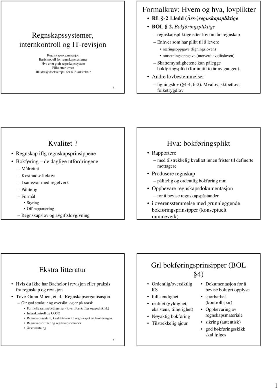 Bokføringspliktige regnskapspliktige etter lov om årsregnskap Enhver som har plikt til å levere næringsoppgave (ligningsloven) omsetningsoppgave (merverdiavgiftsloven) Skattemyndighetene kan pålegge