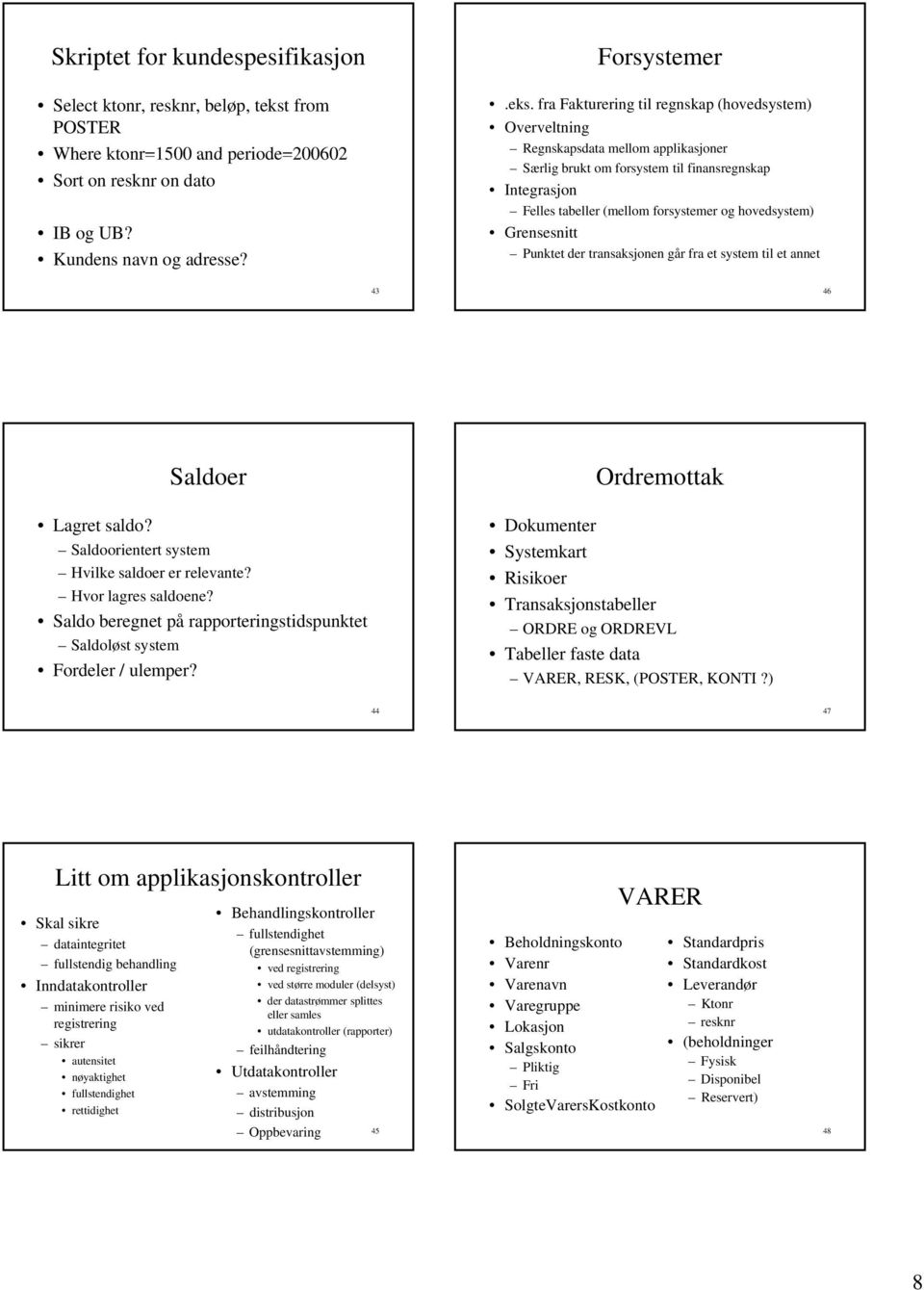 fra Fakturering til regnskap (hovedsystem) Overveltning Regnskapsdata mellom applikasjoner Særlig brukt om forsystem til finansregnskap Integrasjon Felles tabeller (mellom forsystemer og hovedsystem)