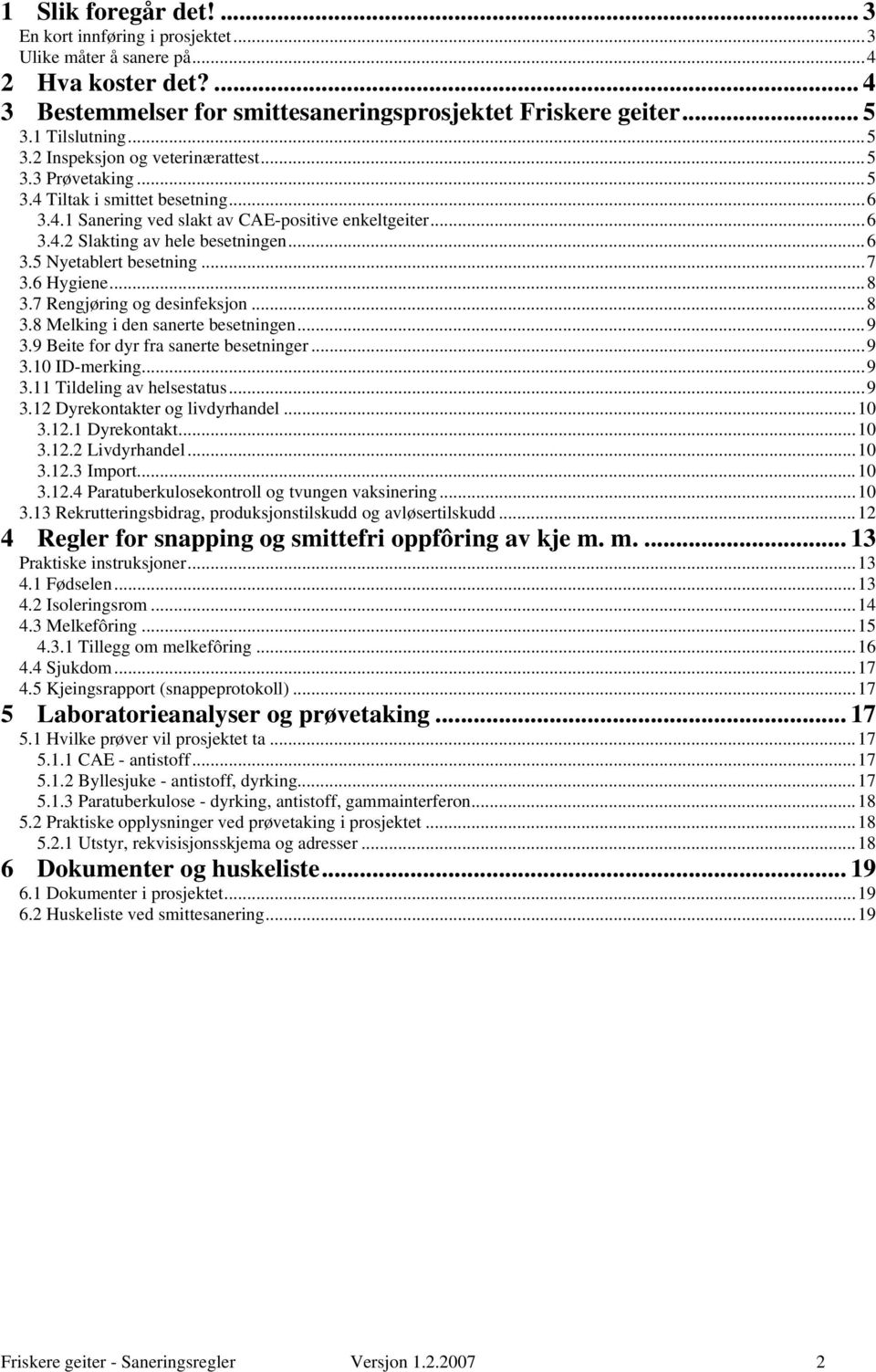 ..6 3.5 Nyetablert besetning...7 3.6 Hygiene...8 3.7 Rengjøring og desinfeksjon...8 3.8 Melking i den sanerte besetningen...9 3.9 Beite for dyr fra sanerte besetninger...9 3.10 ID-merking...9 3.11 Tildeling av helsestatus.