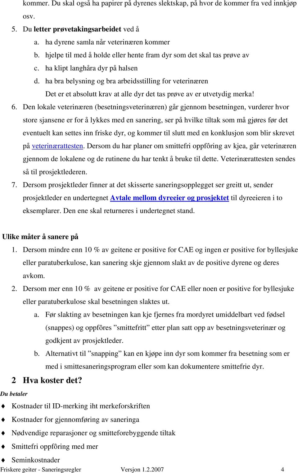 ha bra belysning og bra arbeidsstilling for veterinæren Det er et absolutt krav at alle dyr det tas prøve av er utvetydig merka! 6.