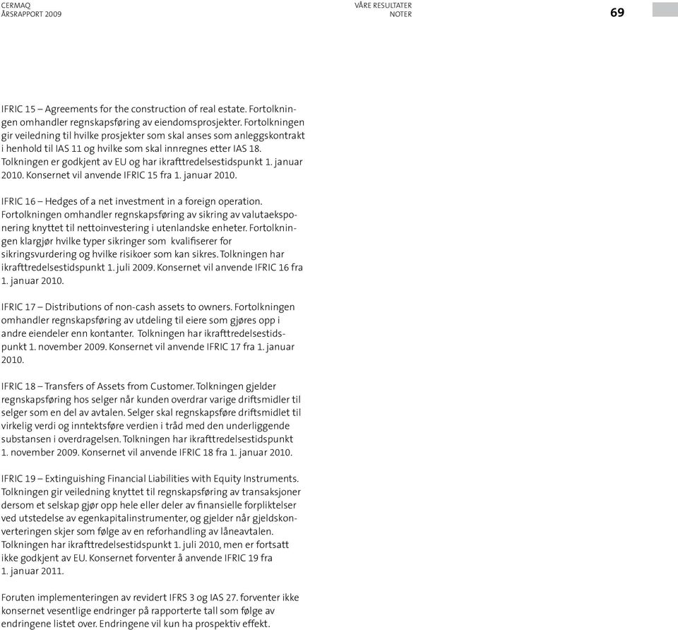 Tolkningen er godkjent av EU og har ikrafttredelsestidspunkt 1. januar 2010. Konsernet vil anvende IFRIC 15 fra 1. januar 2010. IFRIC 16 Hedges of a net investment in a foreign operation.