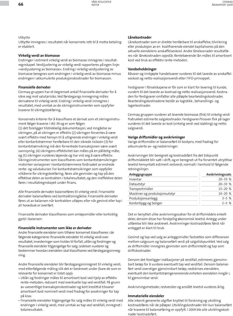 Endring i virkelig verdijustering av biomasse beregnes som endringen i virkelig verdi av biomasse minus endringen i akkumulerte produksjonskostnader for biomassen.