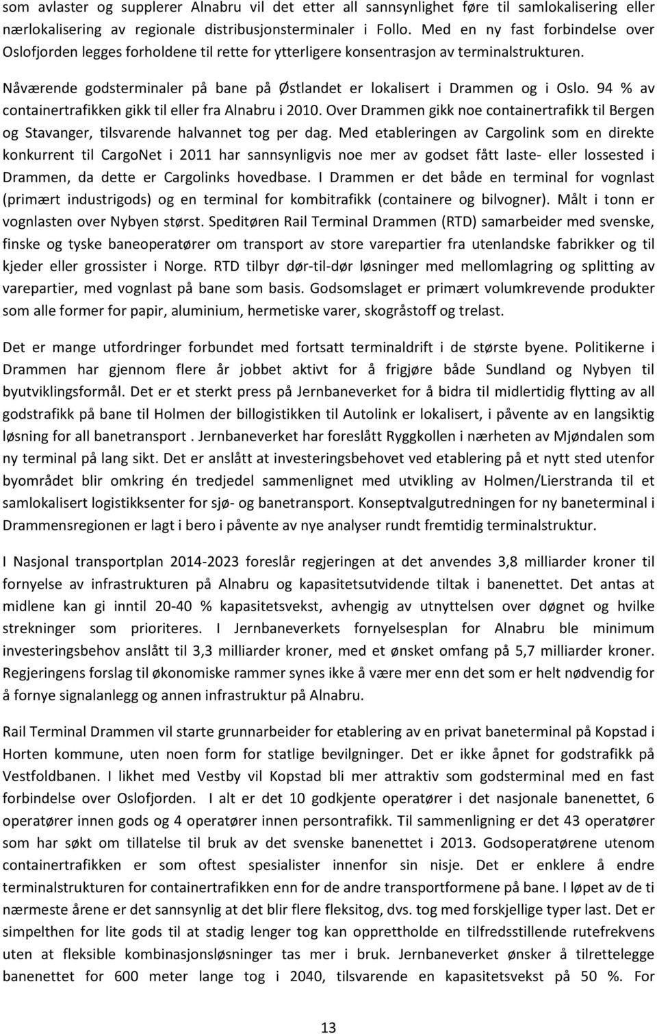 Nåværende godsterminaler på bane på Østlandet er lokalisert i Drammen og i Oslo. 94 % av containertrafikken gikk til eller fra Alnabru i 2010.