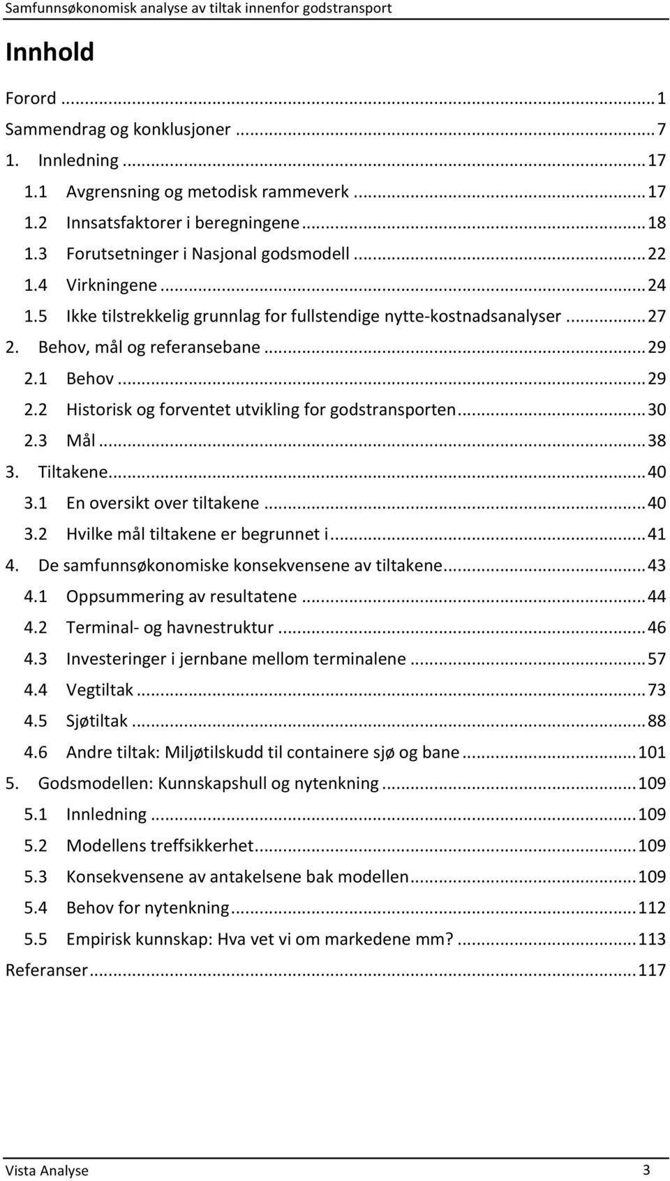 1 Behov... 29 2.2 Historisk og forventet utvikling for godstransporten... 30 2.3 Mål... 38 3. Tiltakene... 40 3.1 En oversikt over tiltakene... 40 3.2 Hvilke mål tiltakene er begrunnet i... 41 4.