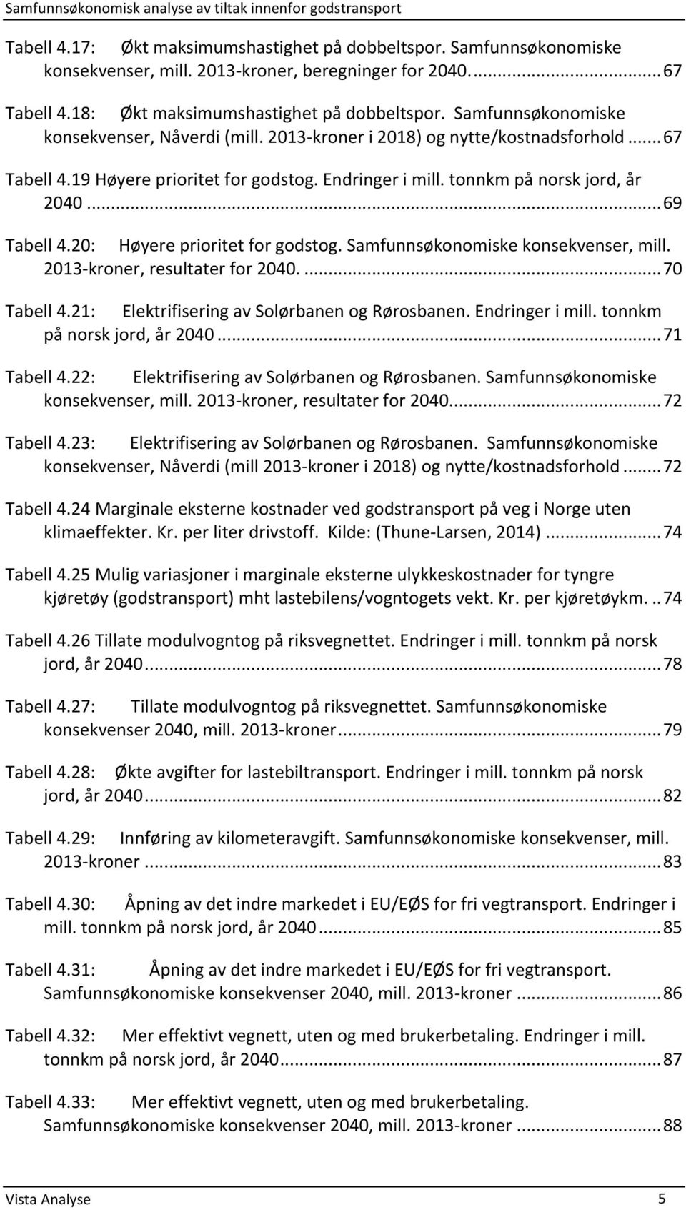 Endringer i mill. tonnkm på norsk jord, år 2040... 69 Tabell 4.20: Høyere prioritet for godstog. Samfunnsøkonomiske konsekvenser, mill. 2013- kroner, resultater for 2040.... 70 Tabell 4.