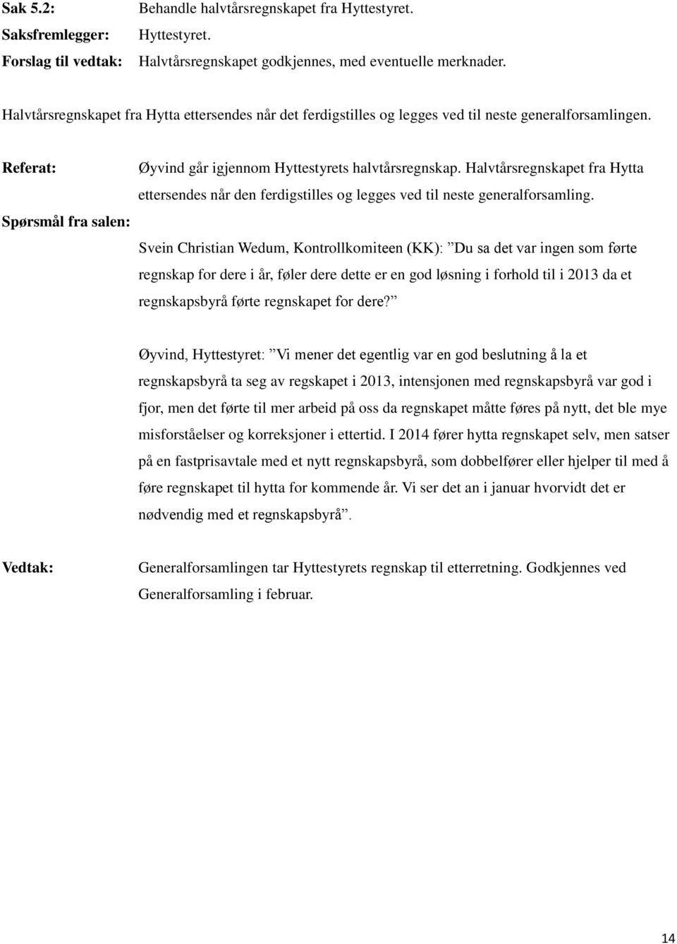 Halvtårsregnskapet fra Hytta ettersendes når den ferdigstilles og legges ved til neste generalforsamling.