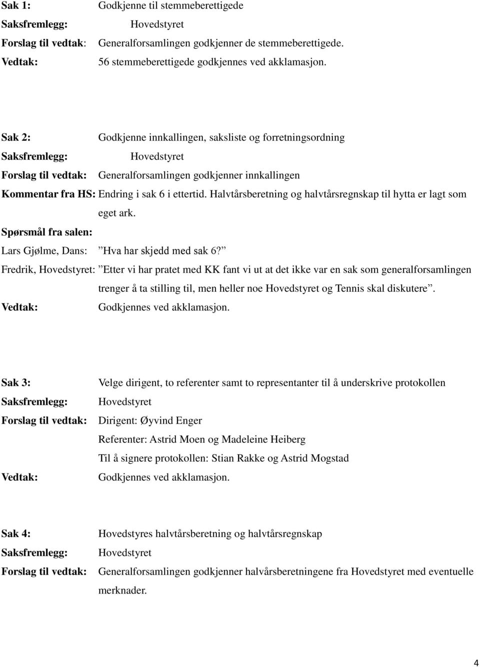 Halvtårsberetning og halvtårsregnskap til hytta er lagt som eget ark. Spørsmål fra salen: Lars Gjølme, Dans: Hva har skjedd med sak 6?