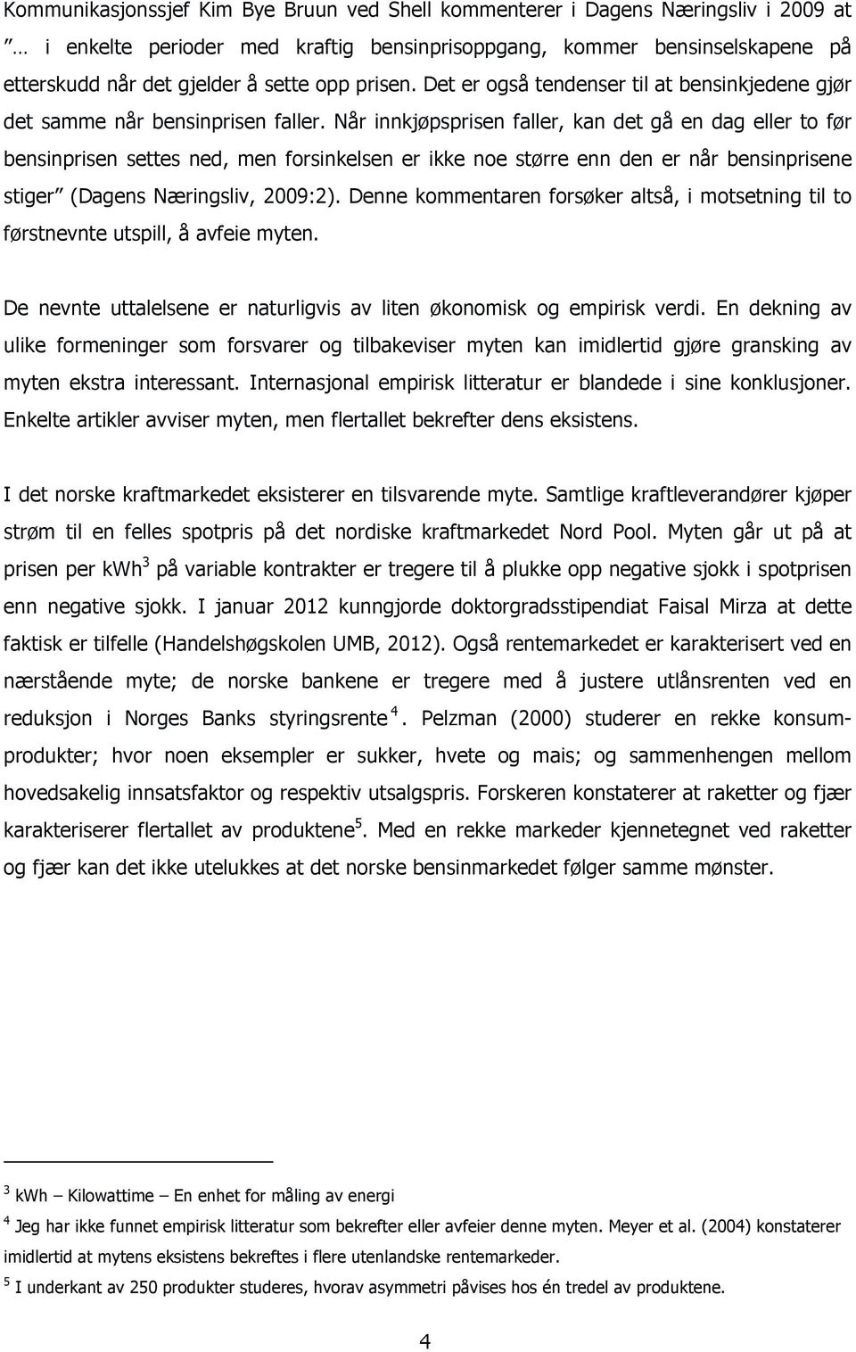 Når innkjøpsprisen faller, kan det gå en dag eller to før bensinprisen settes ned, men forsinkelsen er ikke noe større enn den er når bensinprisene stiger (Dagens Næringsliv, 2009:2).