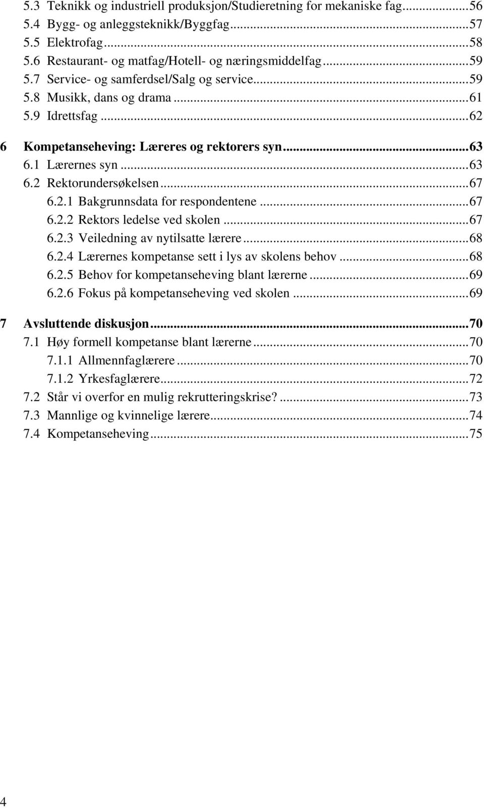 2.1 Bakgrunnsdata for respondentene...67 6.2.2 Rektors ledelse ved skolen...67 6.2.3 Veiledning av nytilsatte lærere...68 6.2.4 Lærernes kompetanse sett i lys av skolens behov...68 6.2.5 Behov for kompetanseheving blant lærerne.