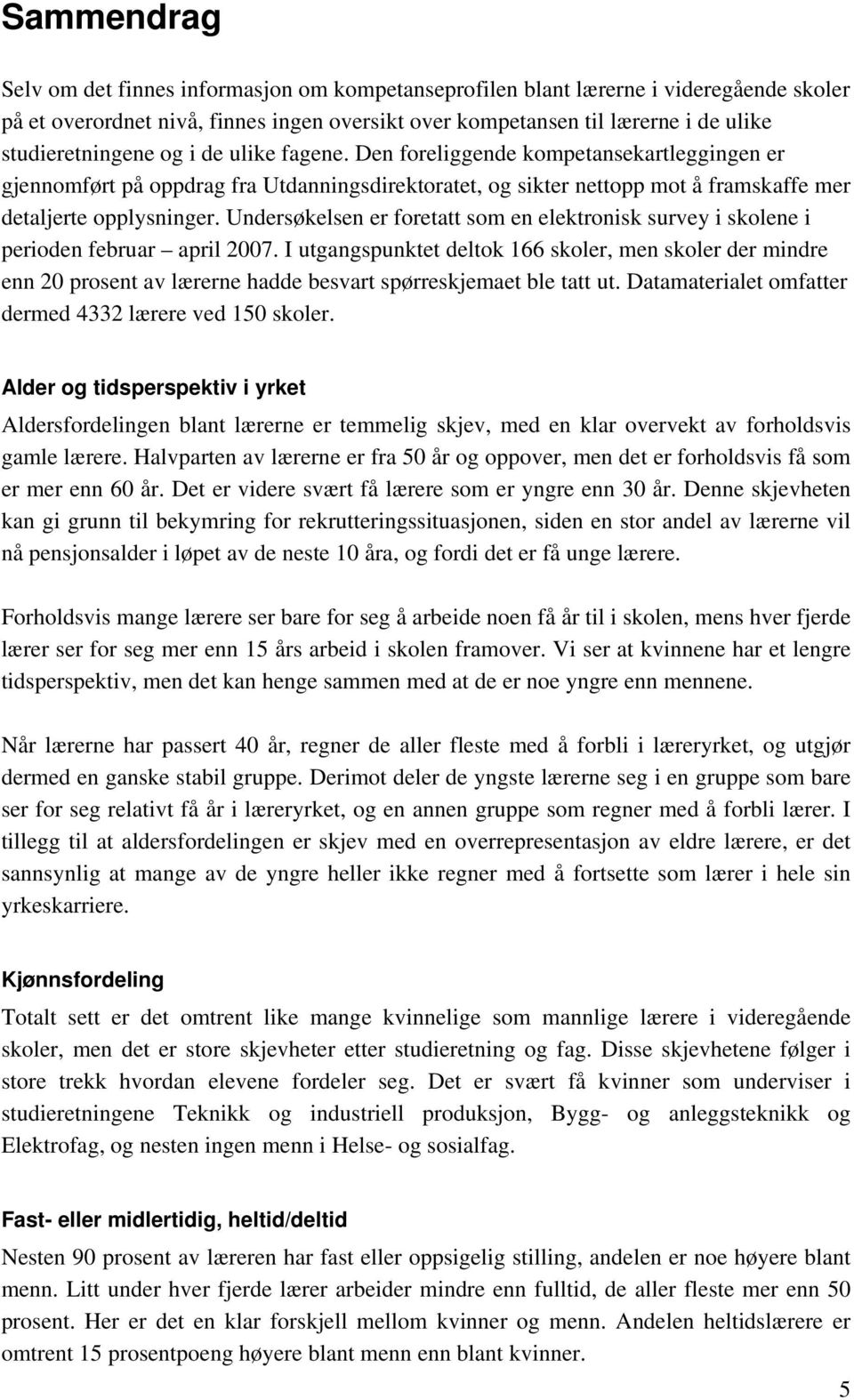 Undersøkelsen er foretatt som en elektronisk survey i skolene i perioden februar april 2007.