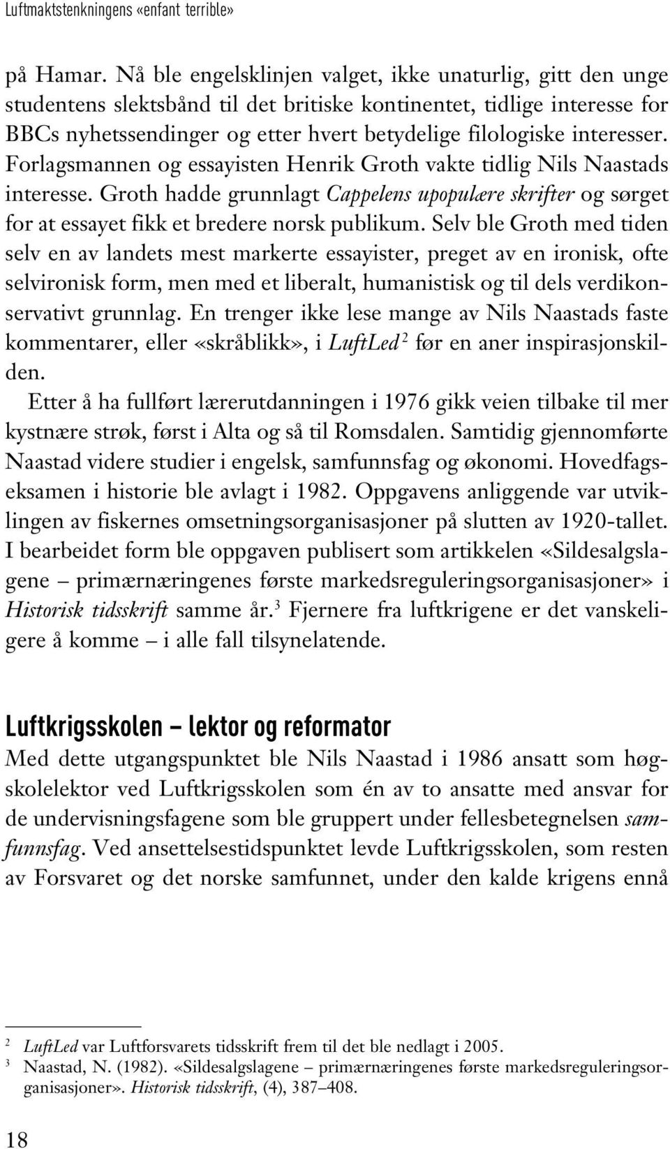 interesser. Forlagsmannen og essayisten Henrik Groth vakte tidlig Nils Naastads interesse. Groth hadde grunnlagt Cappelens upopulære skrifter og sørget for at essayet fikk et bredere norsk publikum.