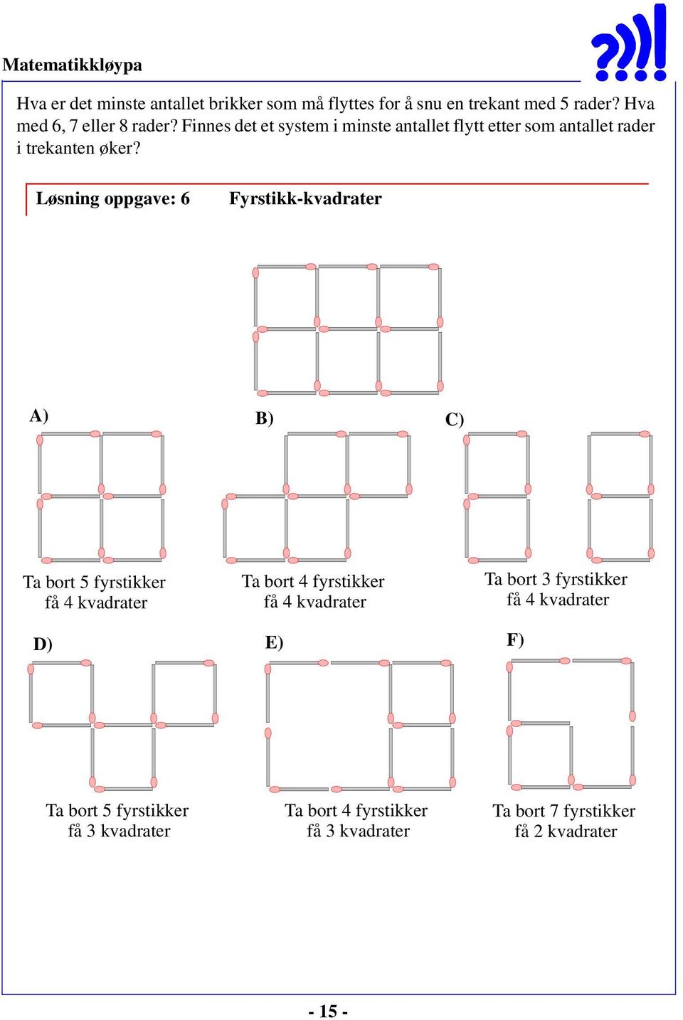Løsning oppgave: 6 Fyrstikk-kvadrater A) B) C) Ta bort 5 fyrstikker få 4 kvadrater Ta bort 4 fyrstikker få 4 kvadrater