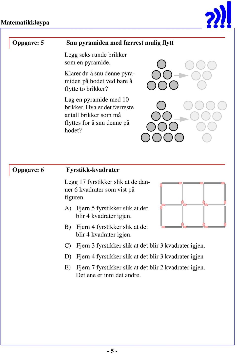 Oppgave: 6 Fyrstikk-kvadrater Legg 17 fyrstikker slik at de danner 6 kvadrater som vist på figuren. A) Fjern 5 fyrstikker slik at det blir 4 kvadrater igjen.