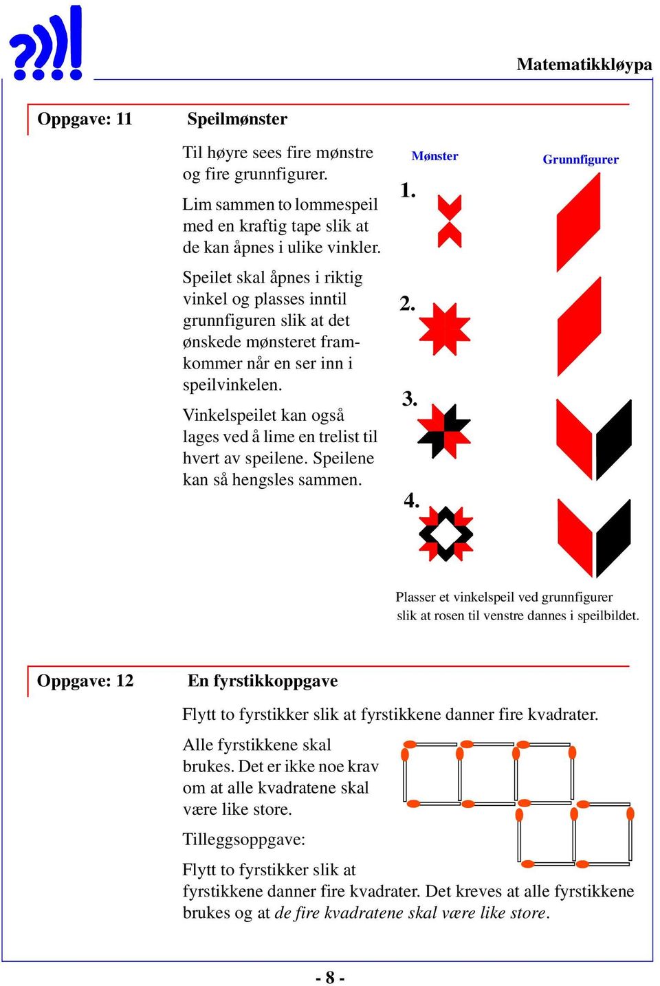 Vinkelspeilet kan også lages ved å lime en trelist til hvert av speilene. Speilene kan så hengsles sammen. 1. 2. 3. 4.