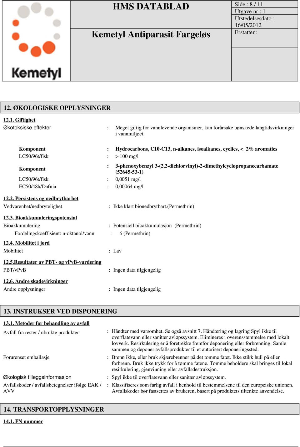 (52645-53-1) LC50/96t/fisk : 0,0051 mg/l EC50/48h/Dafnia : 0,00064 mg/l 12.2. Persistens og nedbrytbarhet Vedvarenhet/nedbrytelighet : Ikke klart bionedbrytbart.(permethrin) 12.3. Bioakkumuleringspotensial Bioakkumulering : Potensiell bioakkumulasjon (Permethrin) Fordelingskoeffisient: n-oktanol/vann : 6 (Permethrin) 12.