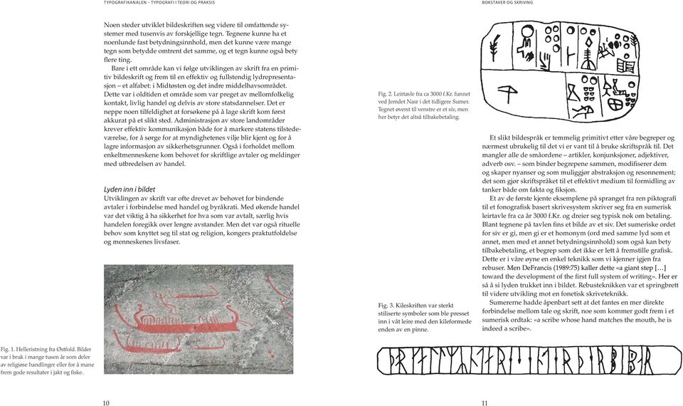 Bare i ett område kan vi følge utviklingen av skrift fra en primitiv bildeskrift og frem til en effektiv og fullstendig lydrepresentasjon et alfabet: i Midtøsten og det indre middelhavsområdet.