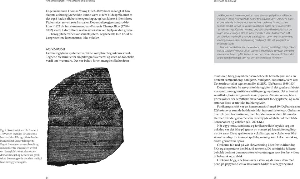 Hieroglyfene var et konsonantsystem. Tegnene ble kun brukt til å representere konsonanter, ikke vokaler. Mot et alfabet Det hieroglyfiske systemet var både komplisert og inkonsekvent.