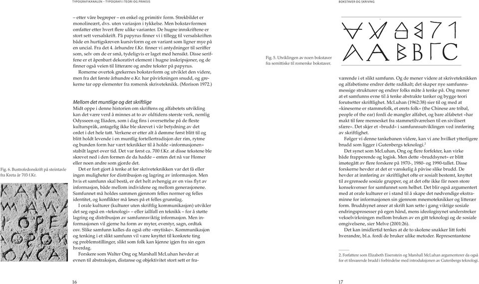 På papyrus finner vi i tillegg til versalskriften både en hurtigskreven kursivform og en variant som ligner mye på en uncial. Fra det 4. århundre f.kr. finner vi antydninger til seriffer som, selv om de er små, tydeligvis er laget med hensikt.