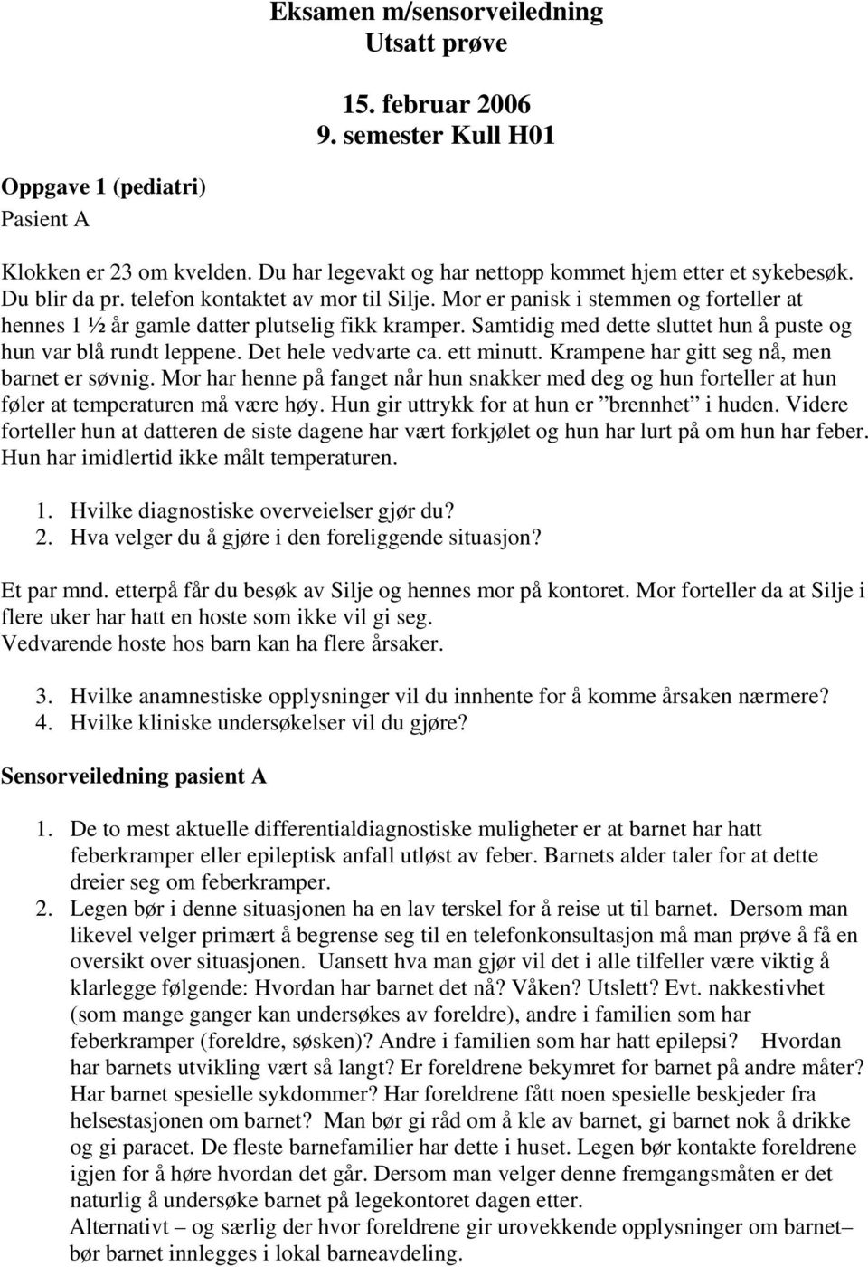 Samtidig med dette sluttet hun å puste og hun var blå rundt leppene. Det hele vedvarte ca. ett minutt. Krampene har gitt seg nå, men barnet er søvnig.