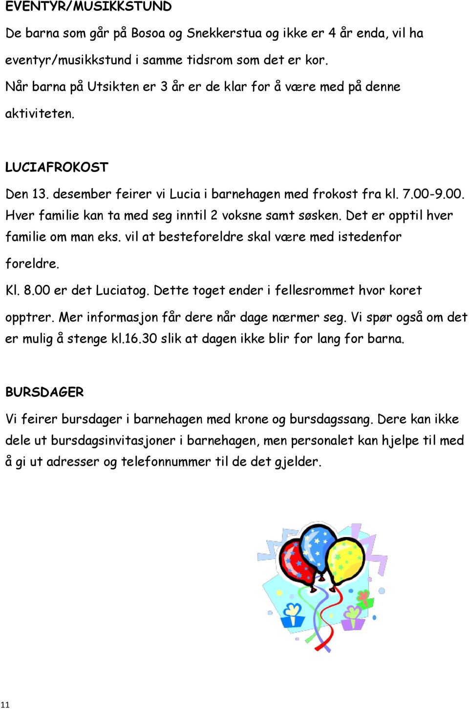 9.00. Hver familie kan ta med seg inntil 2 voksne samt søsken. Det er opptil hver familie om man eks. vil at besteforeldre skal være med istedenfor foreldre. Kl. 8.00 er det Luciatog.