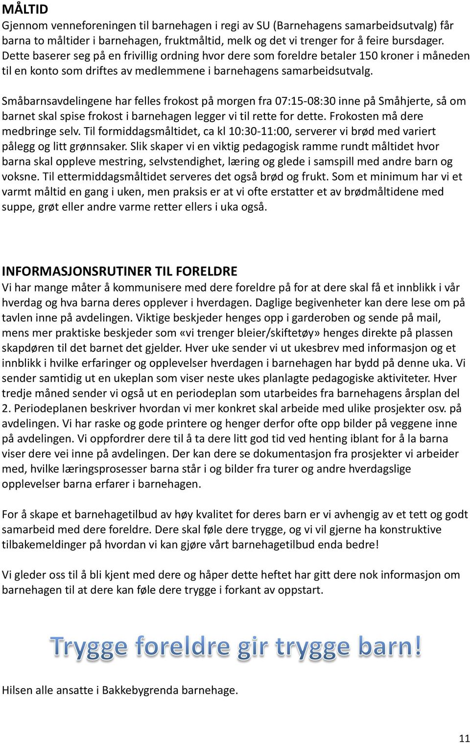 Småbarnsavdelingene har felles frokost på morgen fra 07:15-08:30 inne på Småhjerte, så om barnet skal spise frokost i barnehagen legger vi til rette for dette. Frokosten må dere medbringe selv.