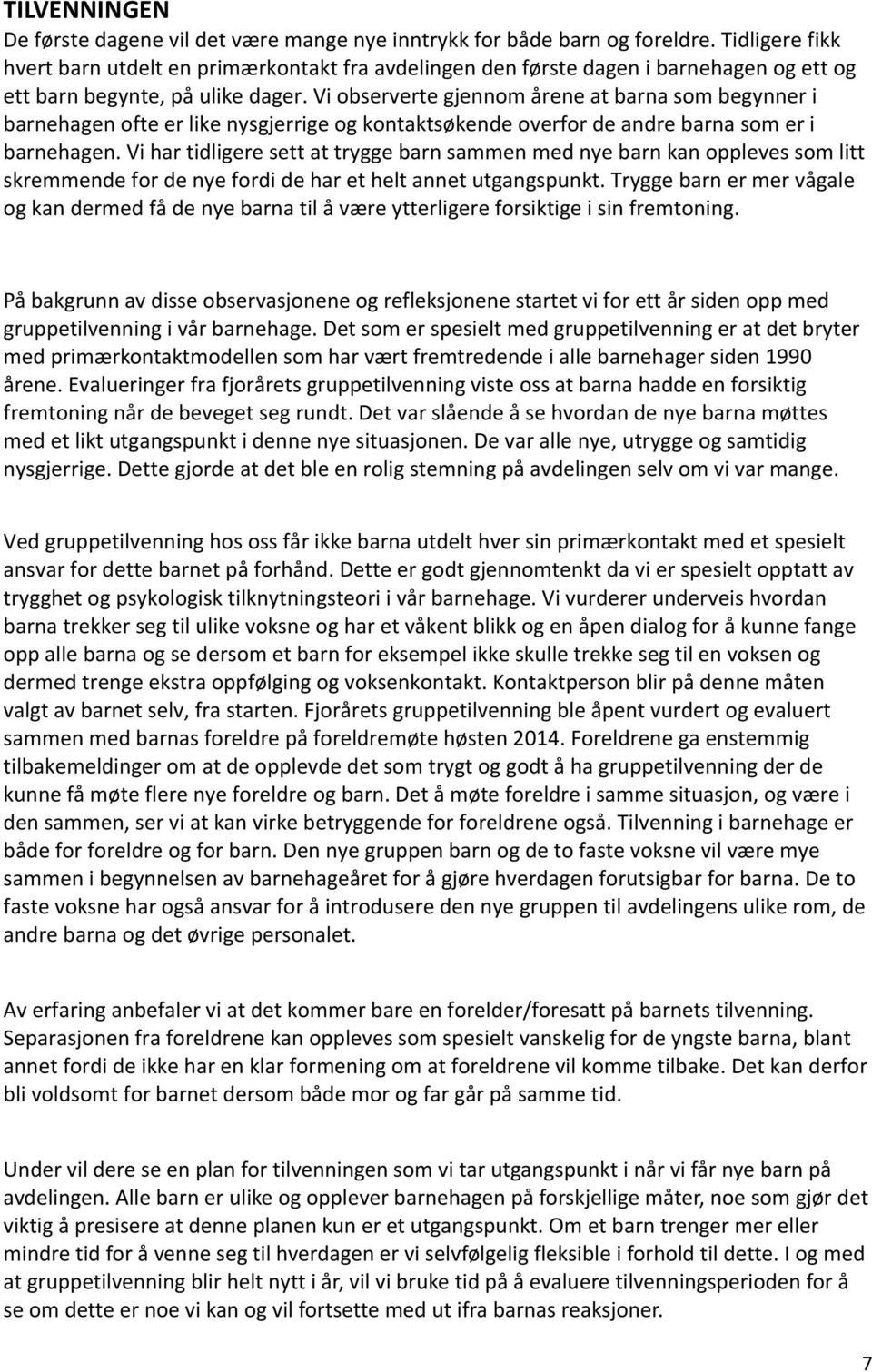 Vi observerte gjennom årene at barna som begynner i barnehagen ofte er like nysgjerrige og kontaktsøkende overfor de andre barna som er i barnehagen.