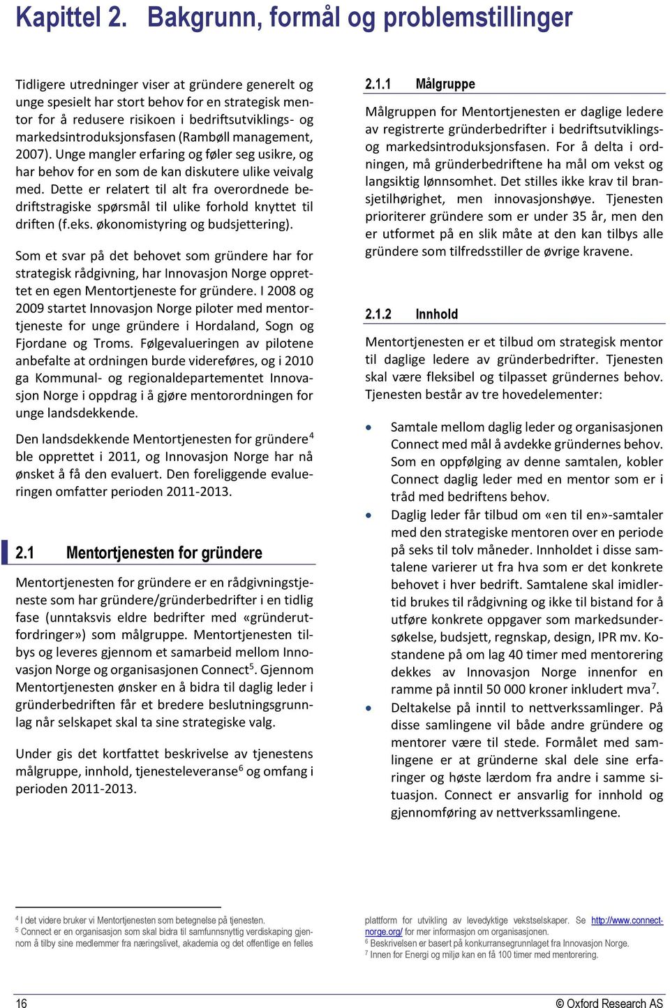 markedsintroduksjonsfasen (Rambøll management, 2007). Unge mangler erfaring og føler seg usikre, og har behov for en som de kan diskutere ulike veivalg med.