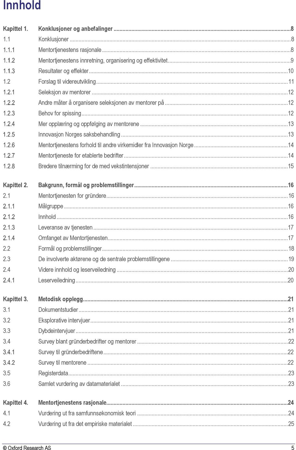 ..13 Innovasjon Norges saksbehandling...13 Mentortjenestens forhold til andre virkemidler fra Innovasjon Norge...14 Mentortjeneste for etablerte bedrifter.