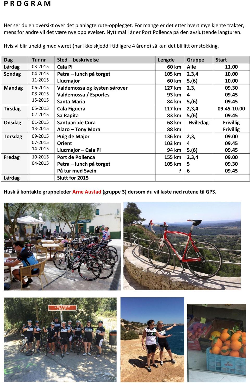 Dag Tur nr Sted beskrivelse Lengde Gruppe Start Lørdag 03-2015 Cala Pi 60 km Alle 11.00 Søndag 04-2015 11-2015 Petra lunch på torget Llucmajor 105 km 60 km 2,3,4 5,(6) 10.00 10.