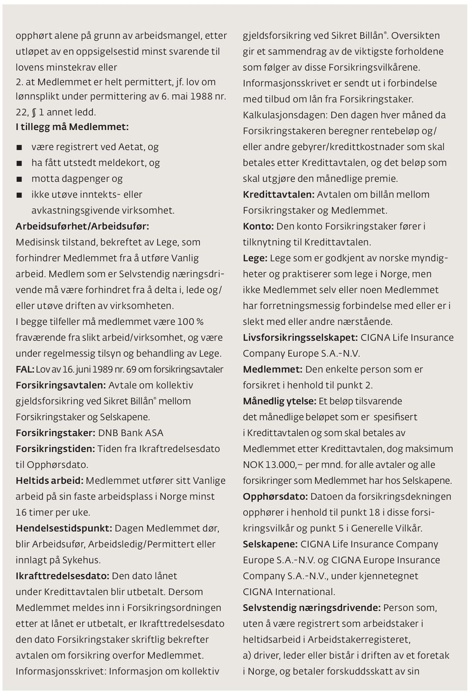 I tillegg må Medlemmet: være registrert ved Aetat, og ha fått utstedt meldekort, og motta dagpenger og ikke utøve inntekts- eller avkastningsgivende virksomhet.