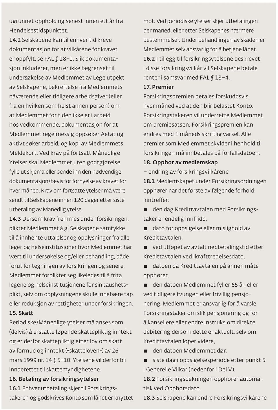 hvilken som helst annen person) om at Medlemmet for tiden ikke er i arbeid hos vedkommende, dokumentasjon for at Medlemmet regelmessig oppsøker Aetat og aktivt søker arbeid, og kopi av Medlemmets