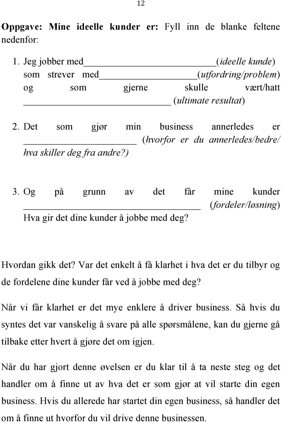 Hvordan gikk det? Var det enkelt å få klarhet i hva det er du tilbyr og de fordelene dine kunder får ved å jobbe med deg? Når vi får klarhet er det mye enklere å driver business.