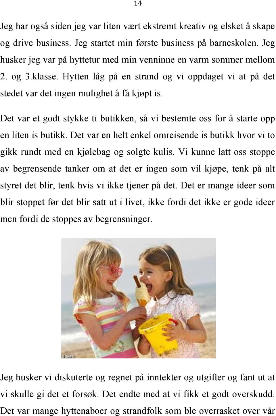 Det var et godt stykke ti butikken, så vi bestemte oss for å starte opp en liten is butikk. Det var en helt enkel omreisende is butikk hvor vi to gikk rundt med en kjølebag og solgte kulis.