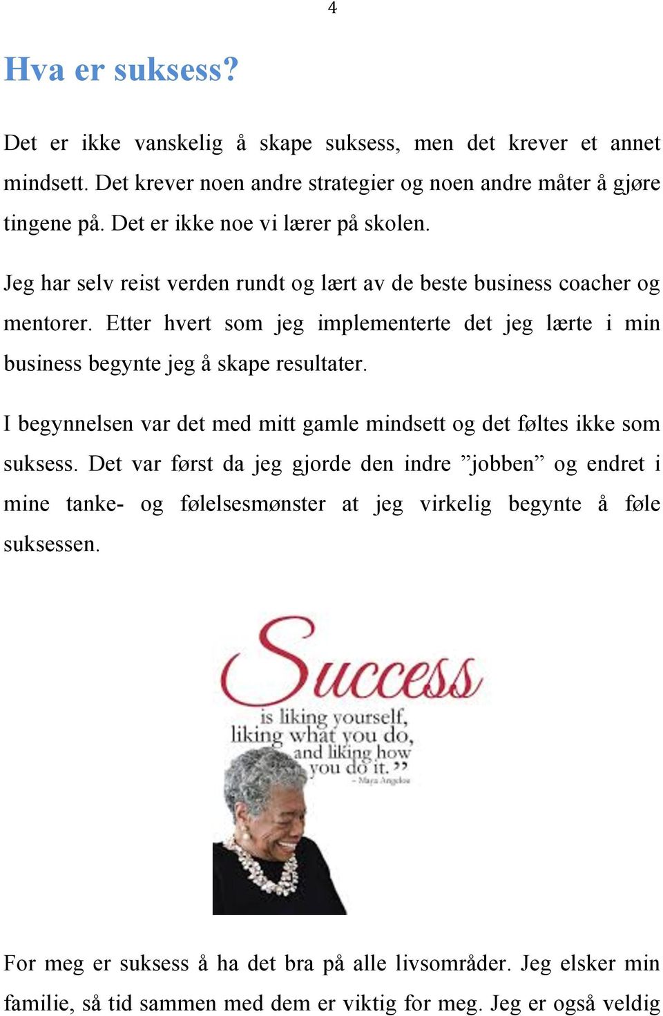 Etter hvert som jeg implementerte det jeg lærte i min business begynte jeg å skape resultater. I begynnelsen var det med mitt gamle mindsett og det føltes ikke som suksess.