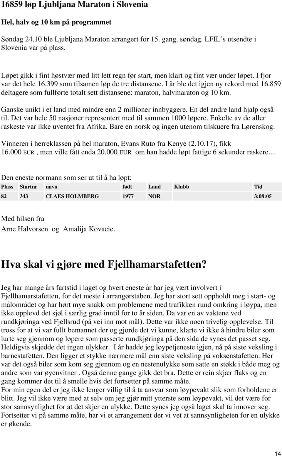 859 deltagere som fullførte totalt sett distansene: maraton, halvmaraton og 10 km. Ganske unikt i et land med mindre enn 2 millioner innbyggere. En del andre land hjalp også til.