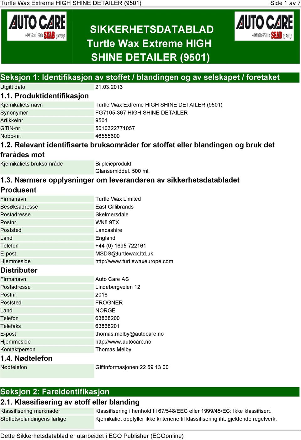 5010322771057 Nobb-nr. 46555600 1.2. Relevant identifiserte bruksområder for stoffet eller blandingen og bruk det frarådes mot Kjemikaliets bruksområde Bilpleieprodukt Glansemiddel. 500 ml. 1.3. Nærmere opplysninger om leverandøren av sikkerhetsdatabladet Produsent Firmanavn Turtle Wax Limited Besøksadresse East Gillibrands Postadresse Skelmersdale Postnr.