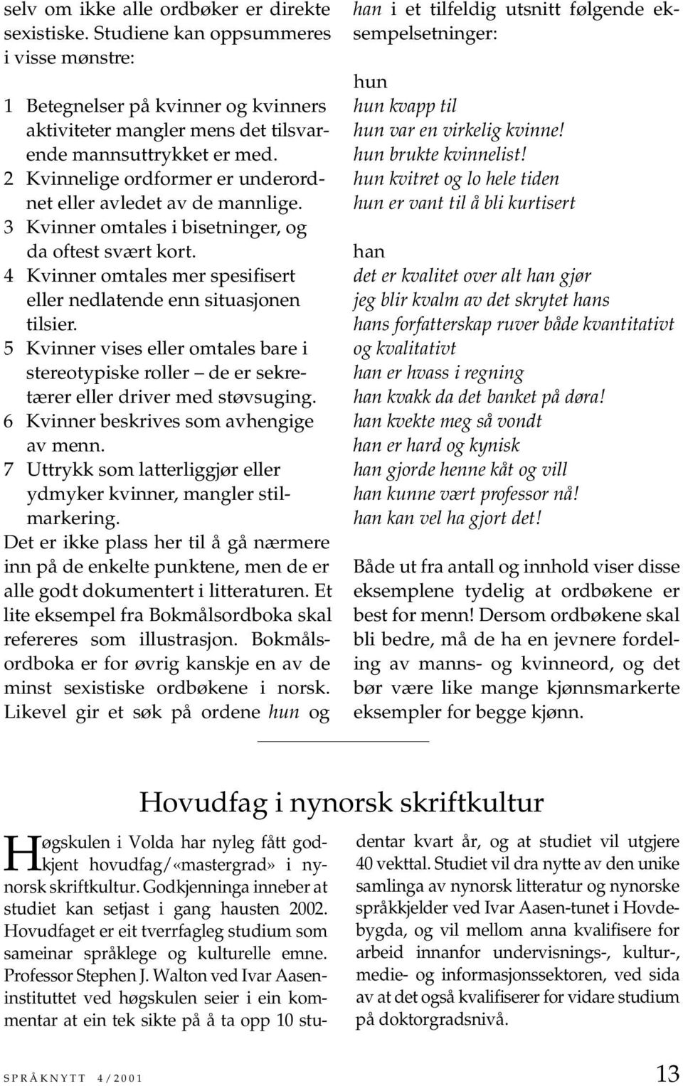 4 Kvinner omtales mer spesifisert eller nedlatende enn situasjonen tilsier. 5 Kvinner vises eller omtales bare i stereotypiske roller de er sekretærer eller driver med støvsuging.