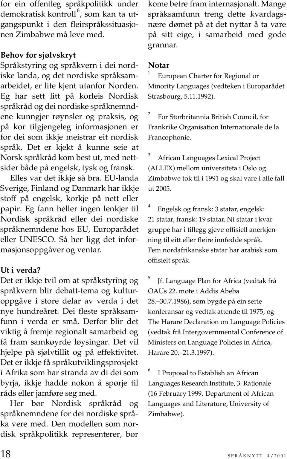 Eg har sett litt på korleis Nordisk språkråd og dei nordiske språknemndene kunngjer røynsler og praksis, og på kor tilgjengeleg informasjonen er for dei som ikkje meistrar eit nordisk språk.