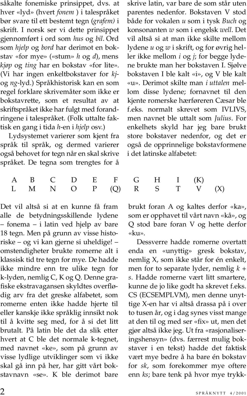 ) Språkhistorisk kan en som regel forklare skrivemåter som ikke er bokstavrette, som et resultat av at skriftspråket ikke har fulgt med forandringene i talespråket.