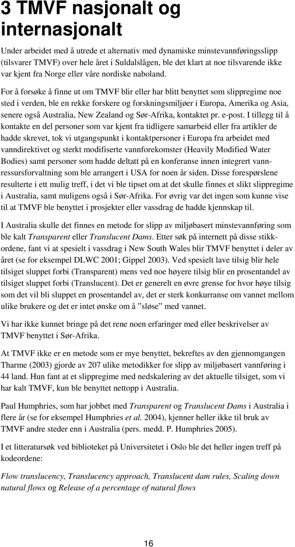 For å forsøke å finne ut om TMVF blir eller har blitt benyttet som slippregime noe sted i verden, ble en rekke forskere og forskningsmiljøer i Europa, Amerika og Asia, senere også Australia, New