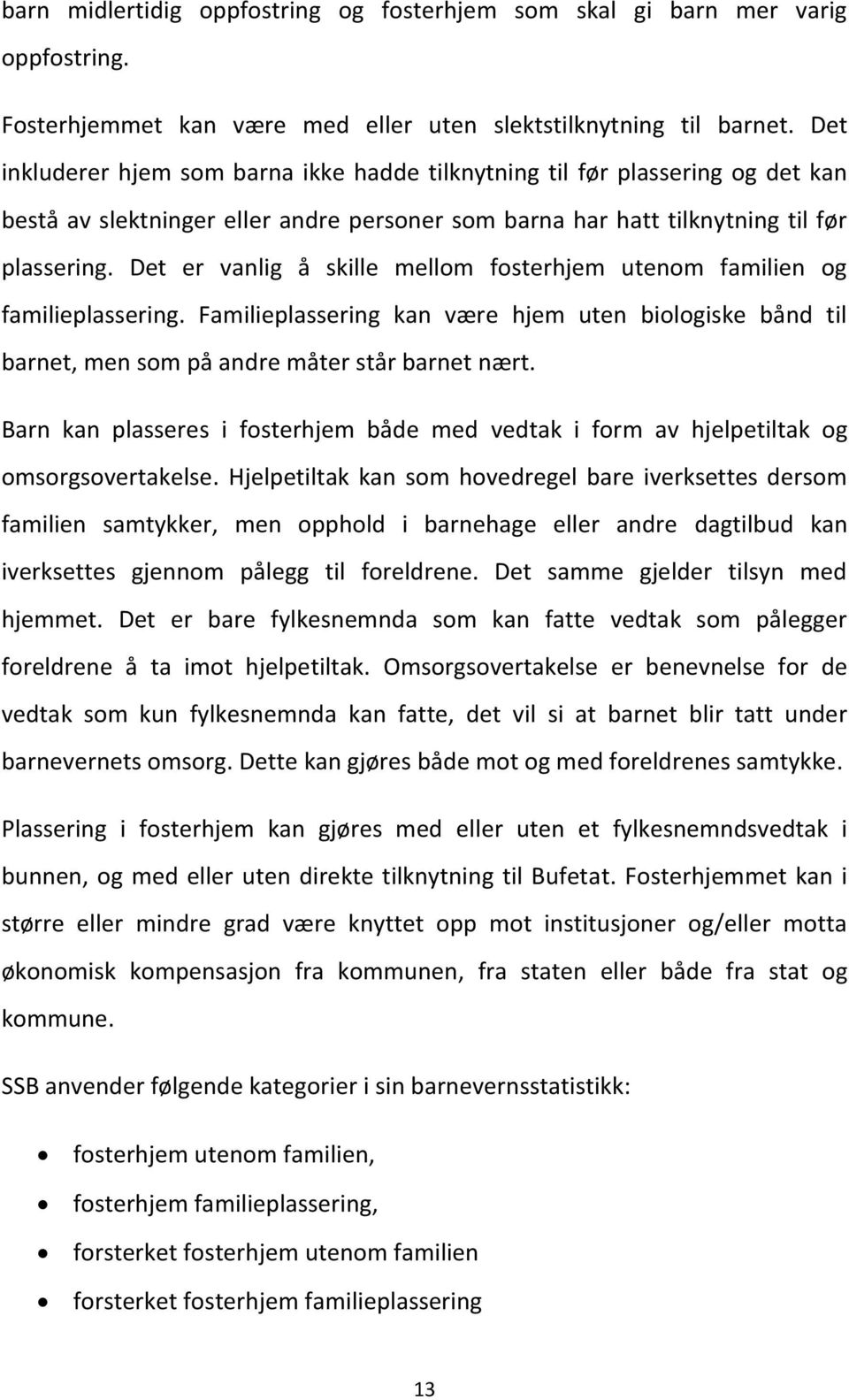 Det er vanlig å skille mellom fosterhjem utenom familien og familieplassering. Familieplassering kan være hjem uten biologiske bånd til barnet, men som på andre måter står barnet nært.