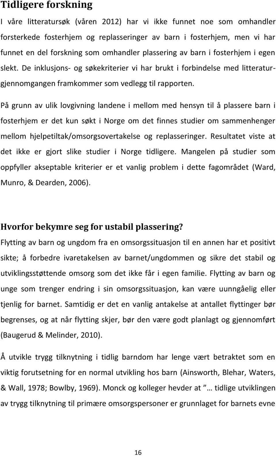 På grunn av ulik lovgivning landene i mellom med hensyn til å plassere barn i fosterhjem er det kun søkt i Norge om det finnes studier om sammenhenger mellom hjelpetiltak/omsorgsovertakelse og