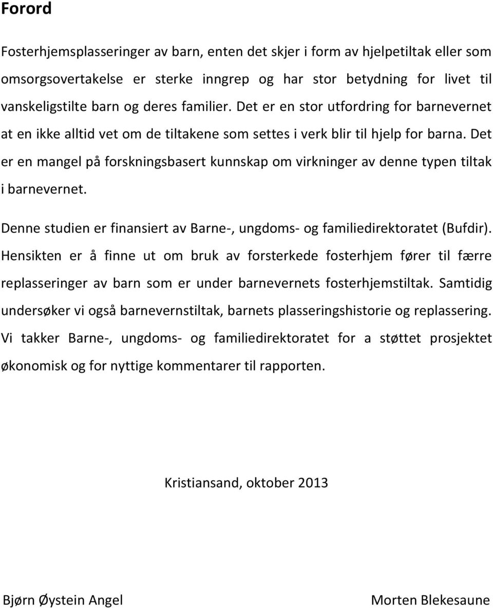 Det er en mangel på forskningsbasert kunnskap om virkninger av denne typen tiltak i barnevernet. Denne studien er finansiert av Barne-, ungdoms- og familiedirektoratet (Bufdir).