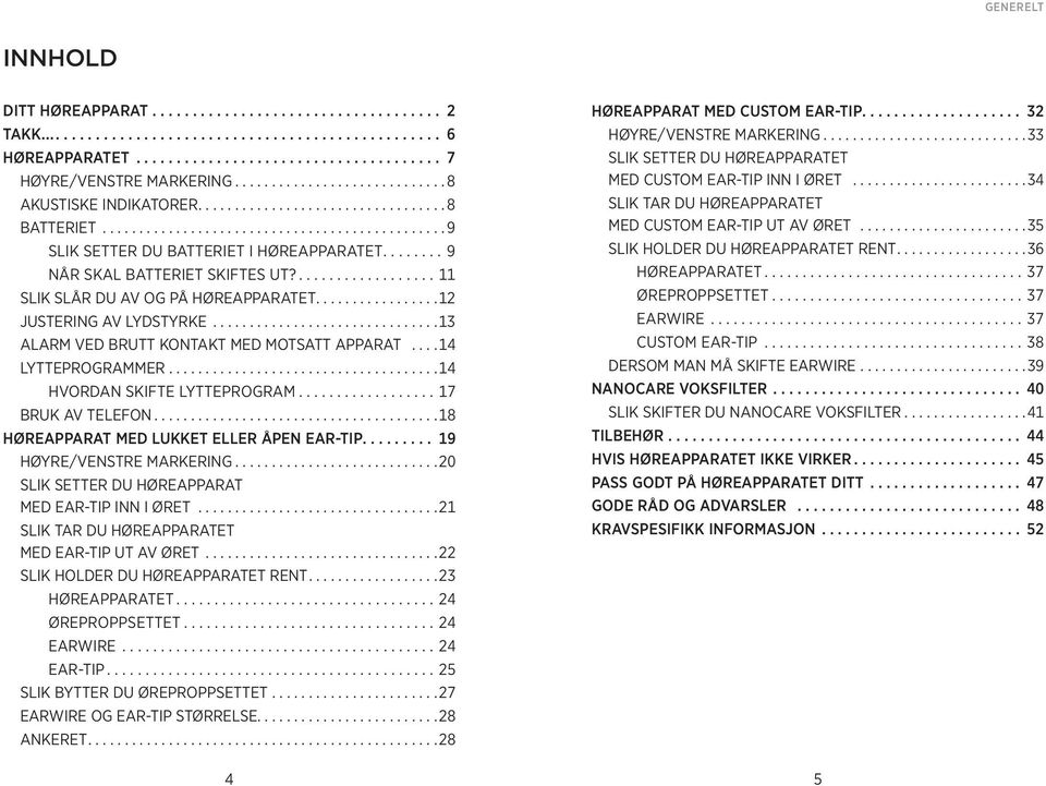 ....... 9 Når skal batteriet skiftes ut?.................. 11 Slik slår du Av og På høreapparatet................ 12 Justering av lydstyrke.............................. 13 alarm ved brutt kontakt med motsatt apparat.