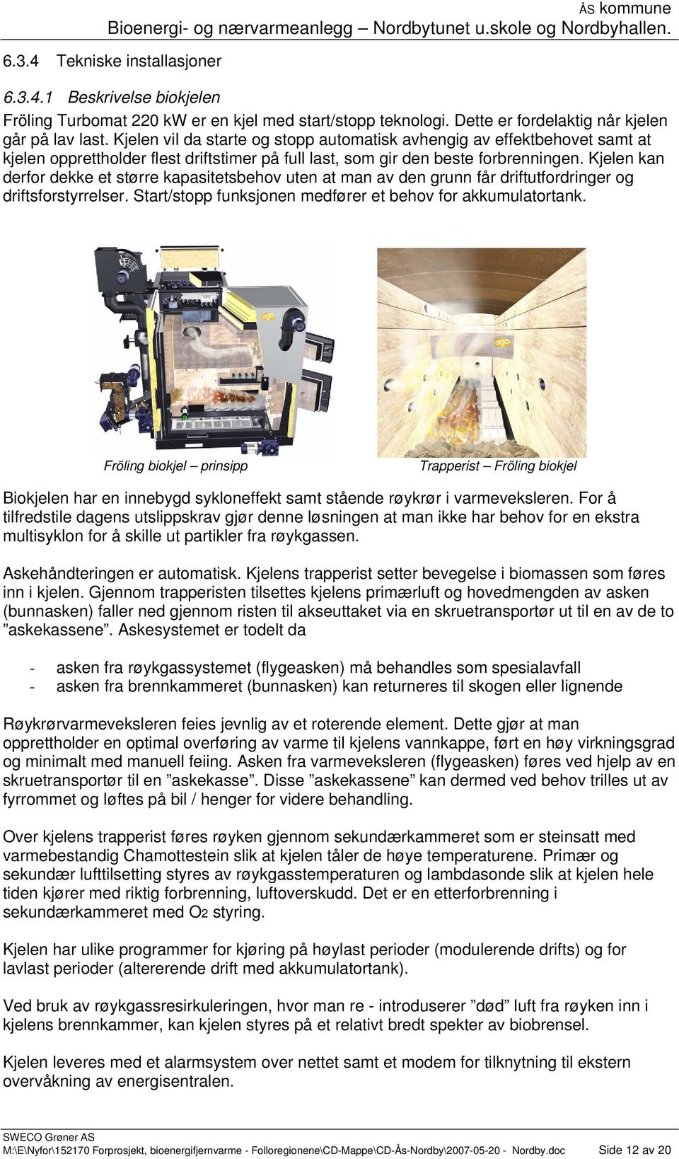 Kjelen kan derfor dekke et større kapasitetsbehov uten at man av den grunn får driftutfordringer og driftsforstyrrelser. Start/stopp funksjonen medfører et behov for akkumulatortank.